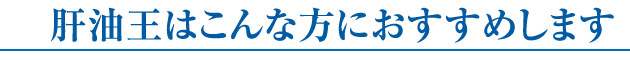 肝油王はこんな方におすすめします